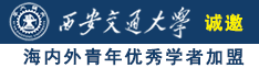 大鸡吧草白浆骚逼视频诚邀海内外青年优秀学者加盟西安交通大学